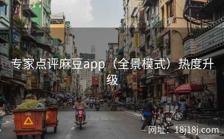 专家点评麻豆app（全景模式）热度升级